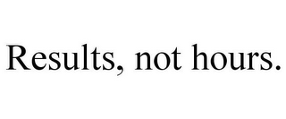 RESULTS, NOT HOURS.