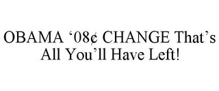 OBAMA '08¢ CHANGE THAT'S ALL YOU'LL HAVE LEFT!