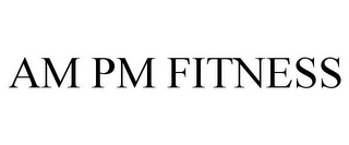 AM PM FITNESS