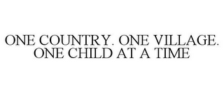 ONE COUNTRY. ONE VILLAGE. ONE CHILD AT A TIME