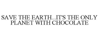 SAVE THE EARTH...IT'S THE ONLY PLANET WITH CHOCOLATE