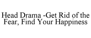 HEAD DRAMA -GET RID OF THE FEAR, FIND YOUR HAPPINESS