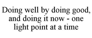 DOING WELL BY DOING GOOD, AND DOING IT NOW - ONE LIGHT POINT AT A TIME