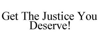 GET THE JUSTICE YOU DESERVE!