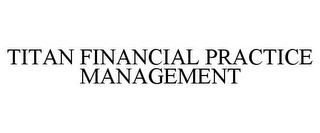 TITAN FINANCIAL PRACTICE MANAGEMENT