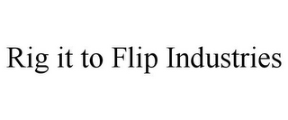 RIG IT TO FLIP INDUSTRIES