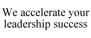 WE ACCELERATE YOUR LEADERSHIP SUCCESS