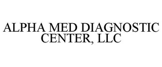 ALPHA MED DIAGNOSTIC CENTER, LLC