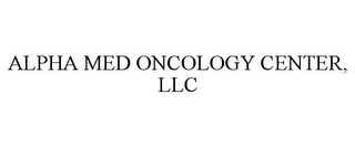 ALPHA MED ONCOLOGY CENTER, LLC