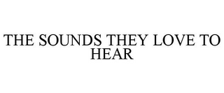 THE SOUNDS THEY LOVE TO HEAR