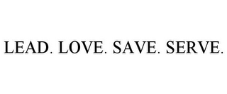 LEAD. LOVE. SAVE. SERVE.