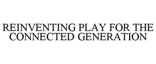 REINVENTING PLAY FOR THE CONNECTED GENERATION