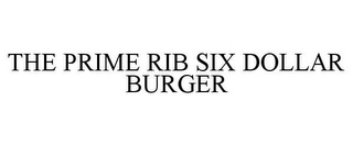 THE PRIME RIB SIX DOLLAR BURGER