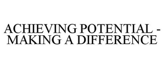 ACHIEVING POTENTIAL - MAKING A DIFFERENCE