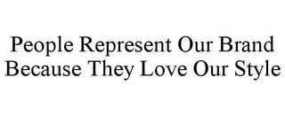 PEOPLE REPRESENT OUR BRAND BECAUSE THEY LOVE OUR STYLE
