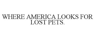 WHERE AMERICA LOOKS FOR LOST PETS.