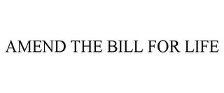 AMEND THE BILL FOR LIFE