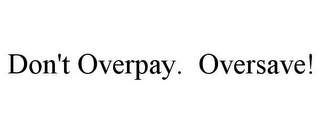 DON'T OVERPAY. OVERSAVE!