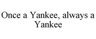 ONCE A YANKEE, ALWAYS A YANKEE