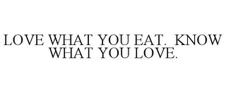 LOVE WHAT YOU EAT. KNOW WHAT YOU LOVE.