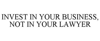 INVEST IN YOUR BUSINESS, NOT IN YOUR LAWYER