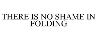 THERE IS NO SHAME IN FOLDING