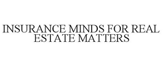 INSURANCE MINDS FOR REAL ESTATE MATTERS