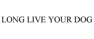 LONG LIVE YOUR DOG