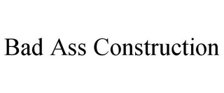 BAD ASS CONSTRUCTION