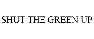 SHUT THE GREEN UP