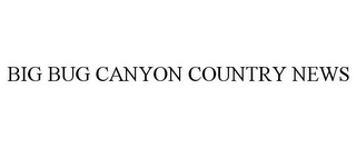 BIG BUG CANYON COUNTRY NEWS