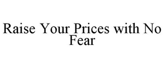 RAISE YOUR PRICES WITH NO FEAR