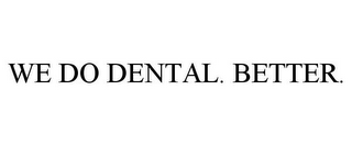 WE DO DENTAL. BETTER.