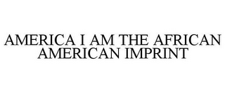 AMERICA I AM THE AFRICAN AMERICAN IMPRINT