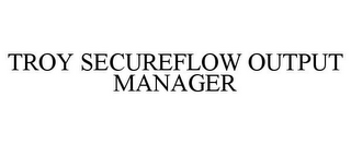 TROY SECUREFLOW OUTPUT MANAGER