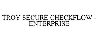 TROY SECURE CHECKFLOW - ENTERPRISE