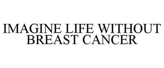 IMAGINE LIFE WITHOUT BREAST CANCER