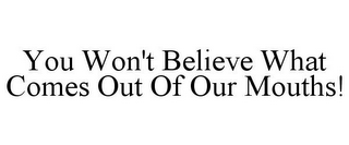 YOU WON'T BELIEVE WHAT COMES OUT OF OUR MOUTHS!