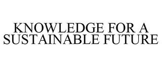 KNOWLEDGE FOR A SUSTAINABLE FUTURE