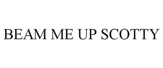 BEAM ME UP SCOTTY