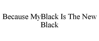 BECAUSE MYBLACK IS THE NEW BLACK