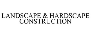 LANDSCAPE & HARDSCAPE CONSTRUCTION