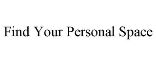 FIND YOUR PERSONAL SPACE
