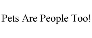 PETS ARE PEOPLE TOO!