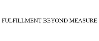 FULFILLMENT BEYOND MEASURE