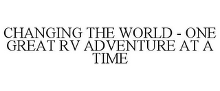 CHANGING THE WORLD - ONE GREAT RV ADVENTURE AT A TIME