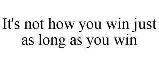 IT'S NOT HOW YOU WIN JUST AS LONG AS YOU WIN