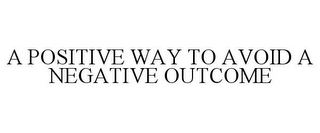 A POSITIVE WAY TO AVOID A NEGATIVE OUTCOME