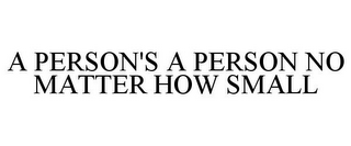 A PERSON'S A PERSON NO MATTER HOW SMALL