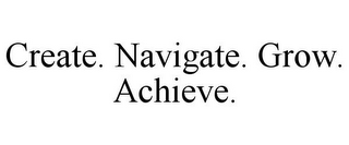 CREATE. NAVIGATE. GROW. ACHIEVE.